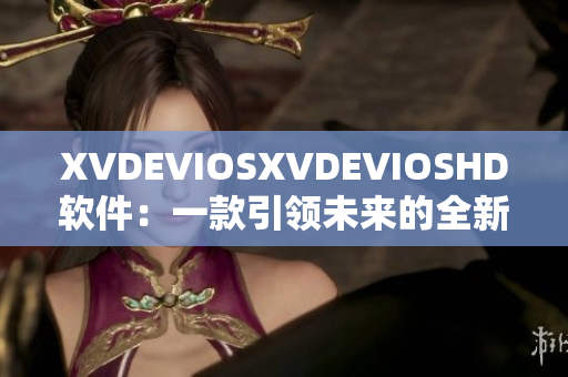 XVDEVIOSXVDEVIOSHD軟件：一款引領(lǐng)未來的全新視聽體驗
