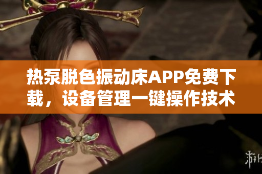 熱泵脫色振動床APP免費下載，設(shè)備管理一鍵操作技術(shù)解析