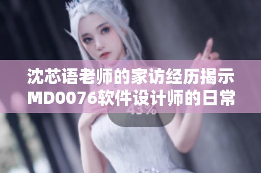 沈芯語老師的家訪經(jīng)歷揭示MD0076軟件設(shè)計師的日常實踐