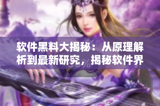 軟件黑料大揭秘：從原理解析到最新研究，揭秘軟件界的反差婊真相!