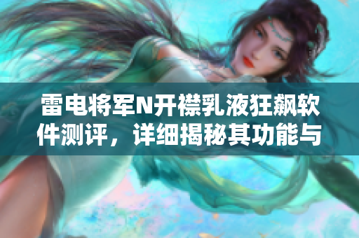 雷電將軍N開襟乳液狂飆軟件測評，詳細揭秘其功能與特點
