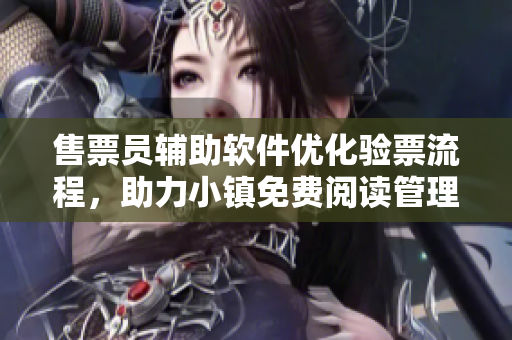 售票員輔助軟件優(yōu)化驗(yàn)票流程，助力小鎮(zhèn)免費(fèi)閱讀管理
