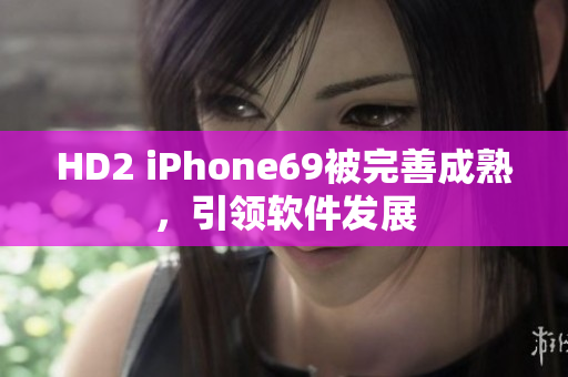 HD2 iPhone69被完善成熟，引領(lǐng)軟件發(fā)展