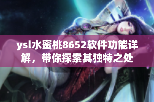 ysl水蜜桃8652軟件功能詳解，帶你探索其獨特之處