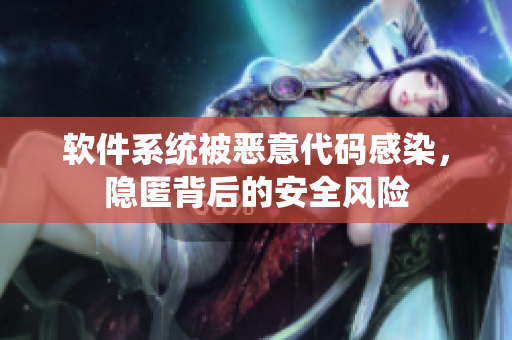 軟件系統(tǒng)被惡意代碼感染，隱匿背后的安全風險