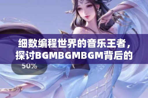 細數(shù)編程世界的音樂王者，探討B(tài)GMBGMBGM背后的魔力與市場價格