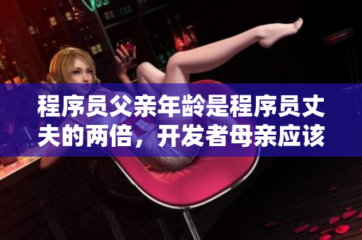 程序員父親年齡是程序員丈夫的兩倍，開發(fā)者母親應(yīng)該如何引導(dǎo)子女？