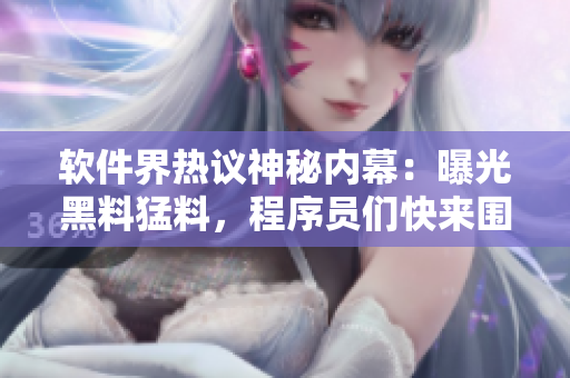 軟件界熱議神秘內(nèi)幕：曝光黑料猛料，程序員們快來圍觀！