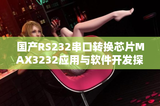 國(guó)產(chǎn)RS232串口轉(zhuǎn)換芯片MAX3232應(yīng)用與軟件開(kāi)發(fā)探討