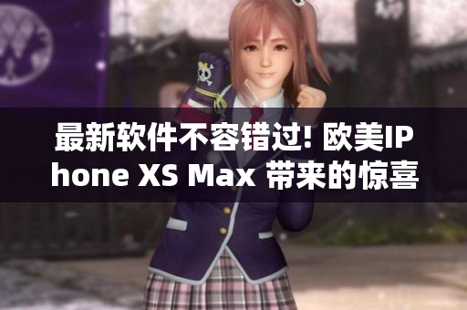最新軟件不容錯(cuò)過(guò)! 歐美IPhone XS Max 帶來(lái)的驚喜!