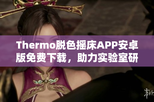 Thermo脫色搖床APP安卓版免費(fèi)下載，助力實(shí)驗(yàn)室研究和試驗(yàn)進(jìn)行