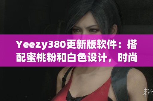 Yeezy380更新版軟件：搭配蜜桃粉和白色設(shè)計(jì)，時(shí)尚與功能并存