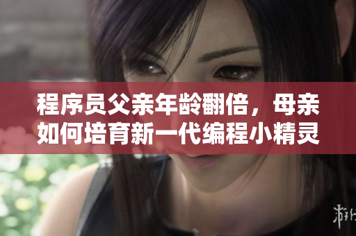 程序員父親年齡翻倍，母親如何培育新一代編程小精靈？