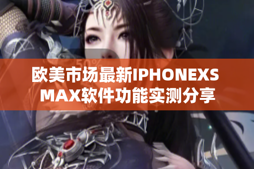 歐美市場(chǎng)最新IPHONEXS MAX軟件功能實(shí)測(cè)分享