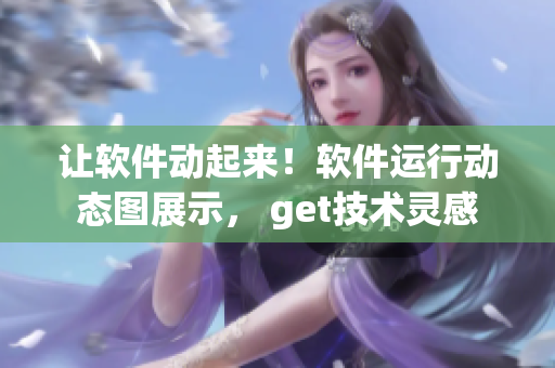 讓軟件動起來！軟件運行動態(tài)圖展示， get技術(shù)靈感