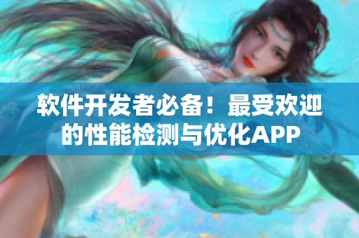 軟件開發(fā)者必備！最受歡迎的性能檢測與優(yōu)化APP