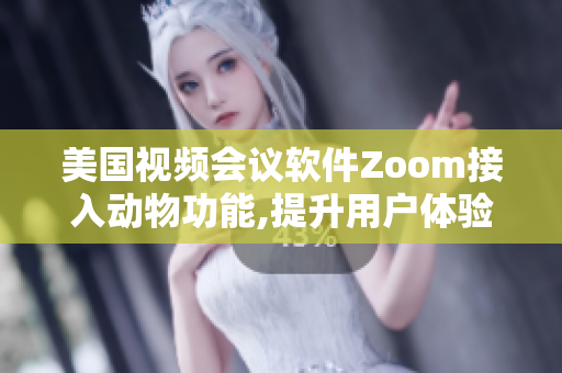 美國視頻會議軟件Zoom接入動物功能,提升用戶體驗(yàn)