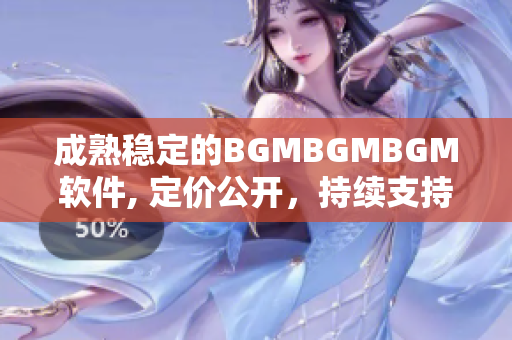 成熟穩(wěn)定的BGMBGMBGM軟件, 定價公開，持續(xù)支持，值得信賴