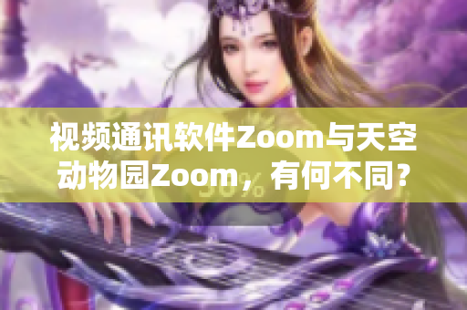 視頻通訊軟件Zoom與天空動物園Zoom，有何不同？