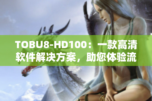 TOBU8-HD100：一款高清軟件解決方案，助您體驗(yàn)流暢視覺(jué)享受