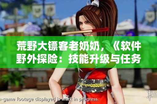 荒野大鏢客老奶奶，《軟件野外探險(xiǎn)：技能升級(jí)與任務(wù)挑戰(zhàn)》