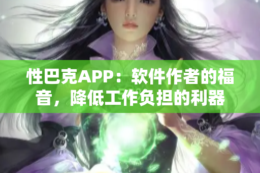 性巴克APP：軟件作者的福音，降低工作負(fù)擔(dān)的利器