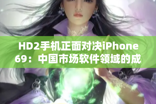 HD2手機正面對決iPhone69：中國市場軟件領域的成熟之路