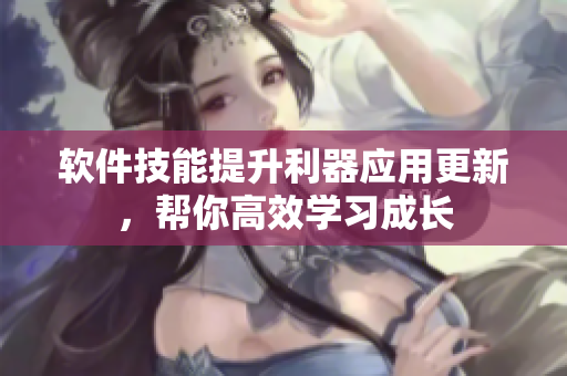 軟件技能提升利器應(yīng)用更新，幫你高效學(xué)習(xí)成長