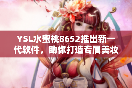 YSL水蜜桃8652推出新一代軟件，助你打造專(zhuān)屬美妝風(fēng)格
