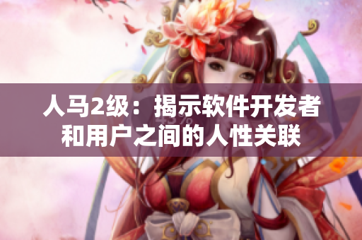 人馬2級：揭示軟件開發(fā)者和用戶之間的人性關(guān)聯(lián)