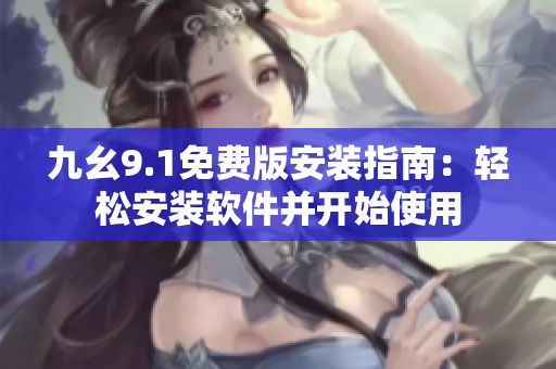 九幺9.1免費(fèi)版安裝指南：輕松安裝軟件并開始使用