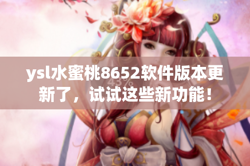 ysl水蜜桃8652軟件版本更新了，試試這些新功能！