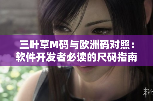 三葉草M碼與歐洲碼對(duì)照：軟件開(kāi)發(fā)者必讀的尺碼指南