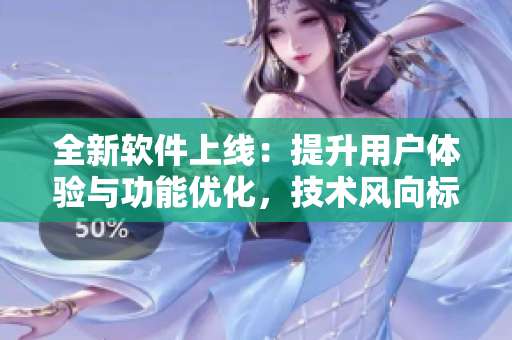 全新軟件上線：提升用戶體驗與功能優(yōu)化，技術風向標！