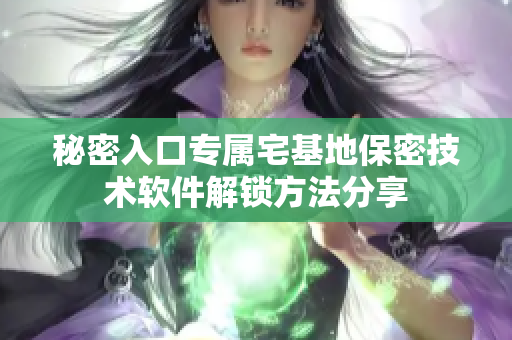 秘密入口專屬宅基地保密技術軟件解鎖方法分享