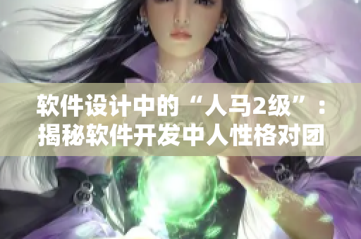 軟件設計中的“人馬2級”：揭秘軟件開發(fā)中人性格對團隊合作的影響