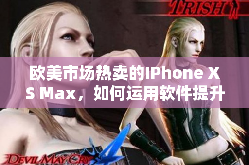 歐美市場熱賣的IPhone XS Max，如何運用軟件提升用戶體驗？