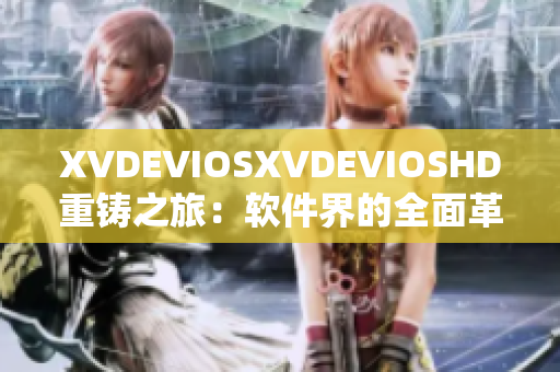 XVDEVIOSXVDEVIOSHD重鑄之旅：軟件界的全面革新及升級(jí)