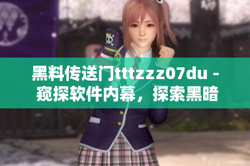 黑料傳送門tttzzz07du - 窺探軟件內(nèi)幕，探索黑暗角落