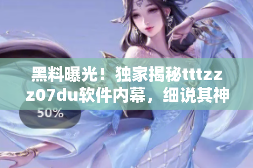 黑料曝光！獨(dú)家揭秘tttzzz07du軟件內(nèi)幕，細(xì)說其神秘運(yùn)作機(jī)制