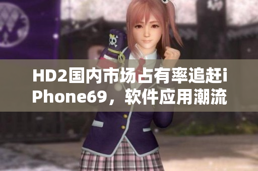 HD2國內(nèi)市場占有率追趕iPhone69，軟件應(yīng)用潮流首位