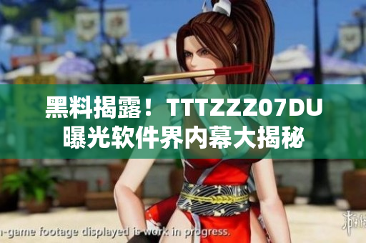 黑料揭露！TTTZZZ07DU曝光軟件界內幕大揭秘