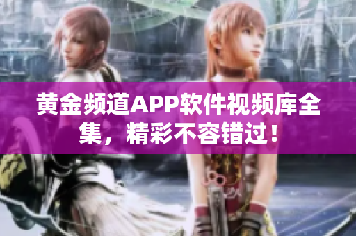 黃金頻道APP軟件視頻庫(kù)全集，精彩不容錯(cuò)過(guò)！