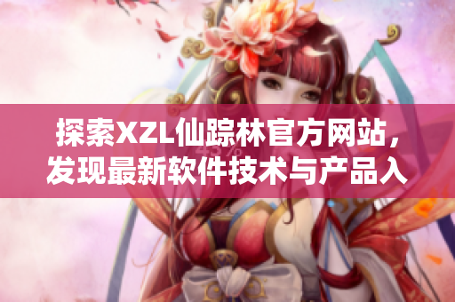 探索XZL仙蹤林官方網(wǎng)站，發(fā)現(xiàn)最新軟件技術(shù)與產(chǎn)品入口