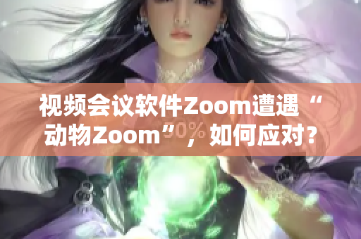 視頻會議軟件Zoom遭遇“動物Zoom”，如何應(yīng)對？