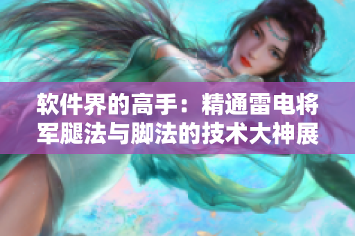 軟件界的高手：精通雷電將軍腿法與腳法的技術(shù)大神展示，細(xì)致解析圖文并茂