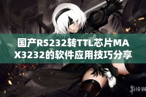 國產(chǎn)RS232轉(zhuǎn)TTL芯片MAX3232的軟件應用技巧分享