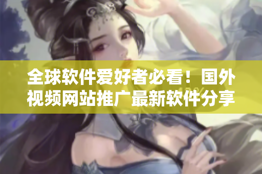 全球軟件愛好者必看！國外視頻網(wǎng)站推廣最新軟件分享平臺(tái)