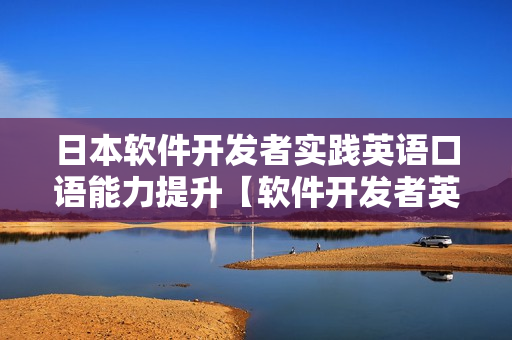日本軟件開發(fā)者實(shí)踐英語口語能力提升【軟件開發(fā)者英語口語實(shí)踐】