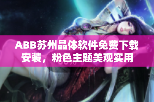 ABB蘇州晶體軟件免費(fèi)下載安裝，粉色主題美觀實(shí)用